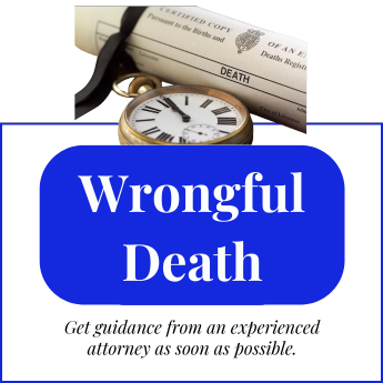 Wrongful Death Get guidance from an experienced wrongful death attorney as soon as possible